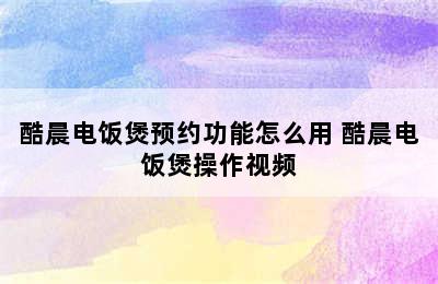 酷晨电饭煲预约功能怎么用 酷晨电饭煲操作视频